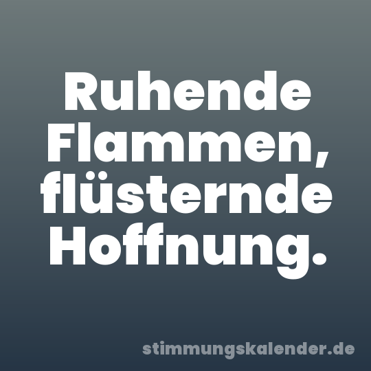 Ruhende Flammen, flüsternde Hoffnung.