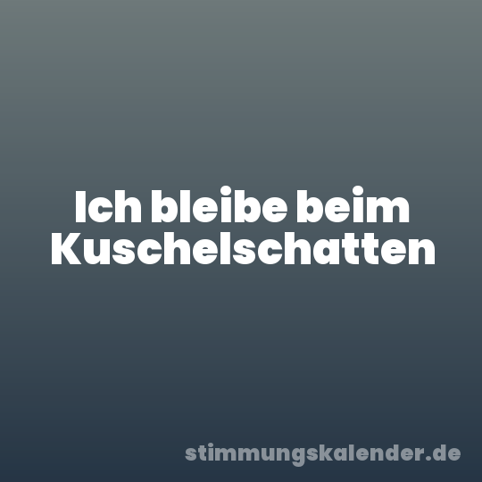 Ich bleibe beim Kuschelschatten