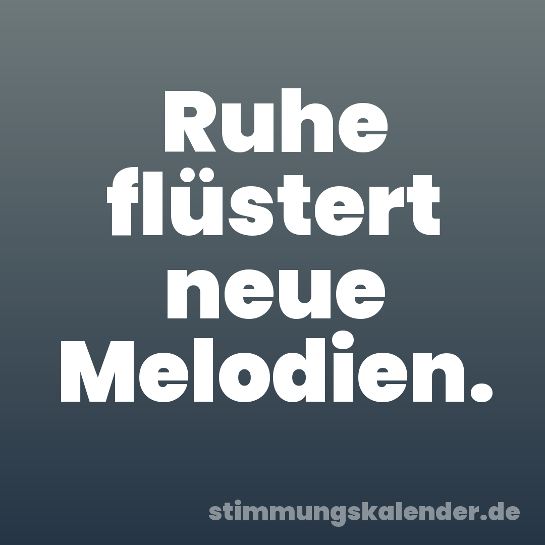 Ruhe flüstert neue Melodien.