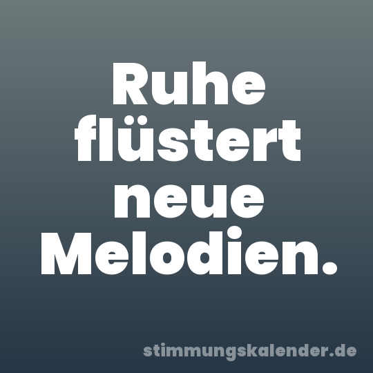 Ruhe flüstert neue Melodien.