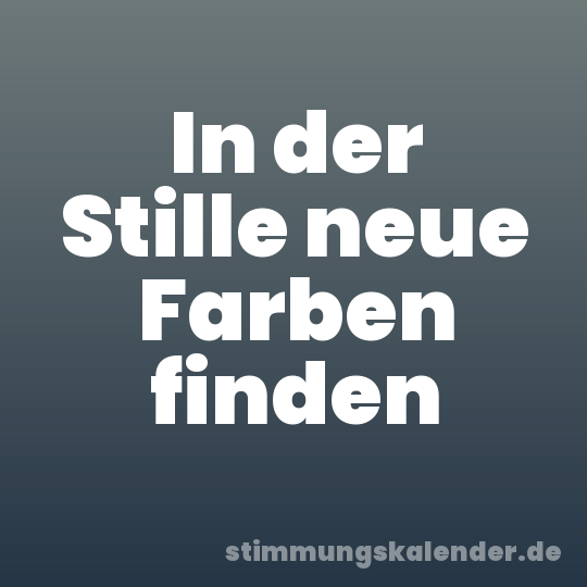 In der Stille neue Farben finden