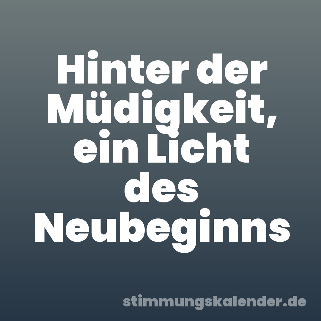 Hinter der Müdigkeit, ein Licht des Neubeginns