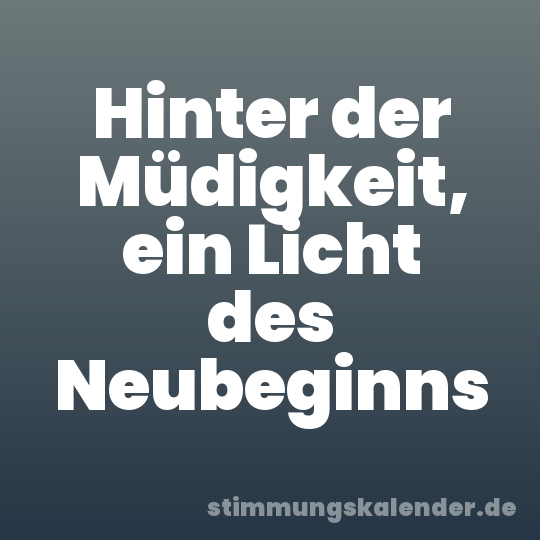 Hinter der Müdigkeit, ein Licht des Neubeginns