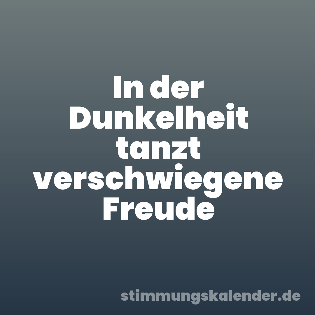 In der Dunkelheit tanzt verschwiegene Freude