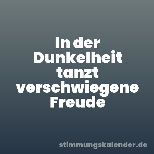 In der Dunkelheit tanzt verschwiegene Freude