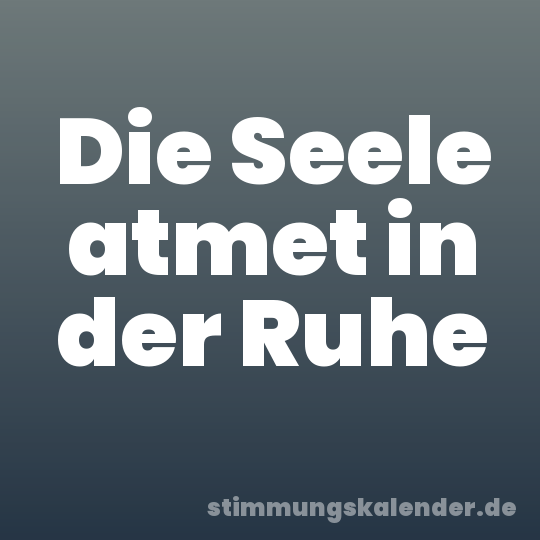 Die Seele atmet in der Ruhe