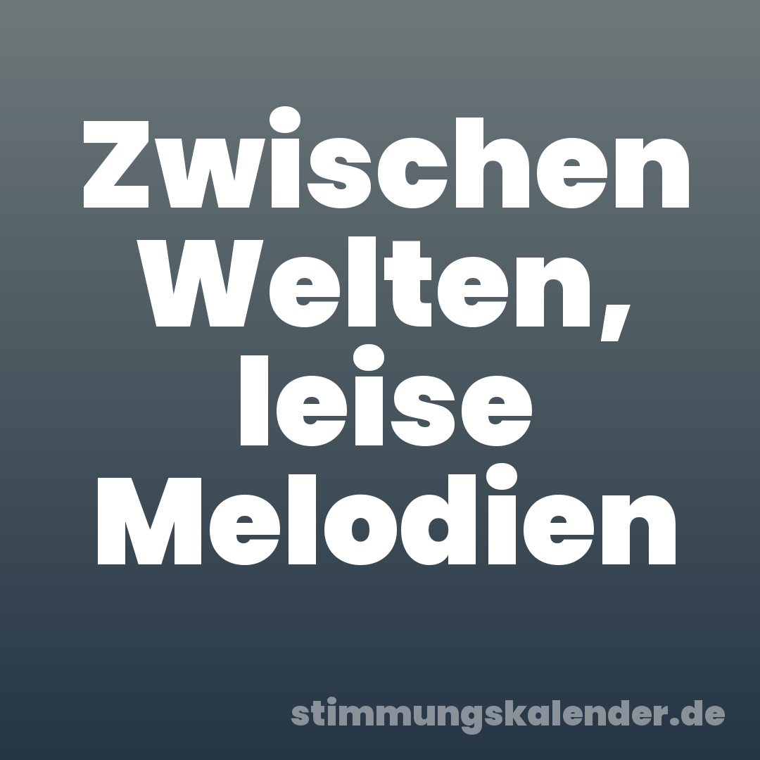Zwischen Welten, leise Melodien
