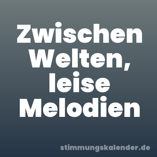 Zwischen Welten, leise Melodien