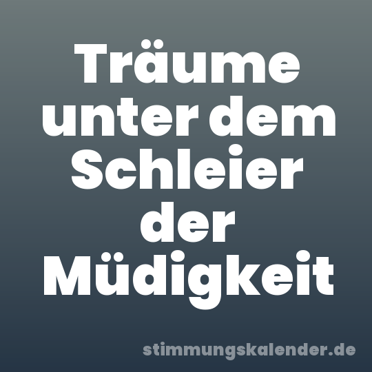 Träume unter dem Schleier der Müdigkeit