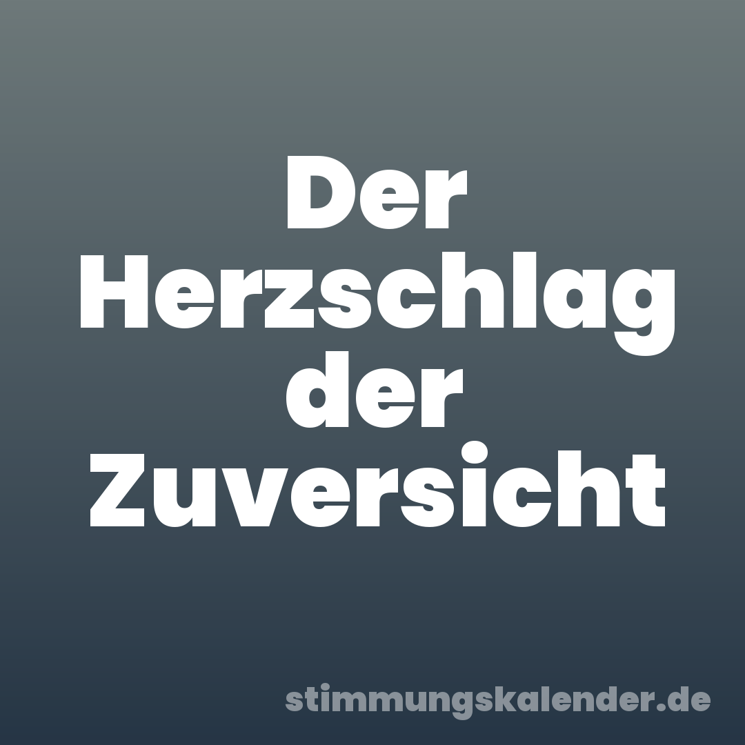 Der Herzschlag der Zuversicht