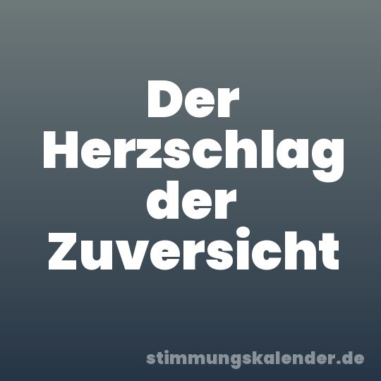 Der Herzschlag der Zuversicht