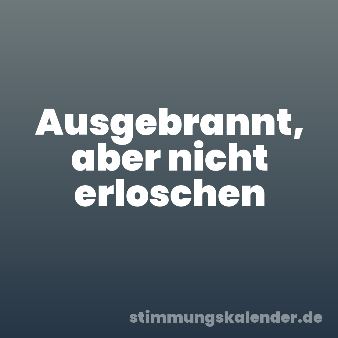 Ausgebrannt, aber nicht erloschen