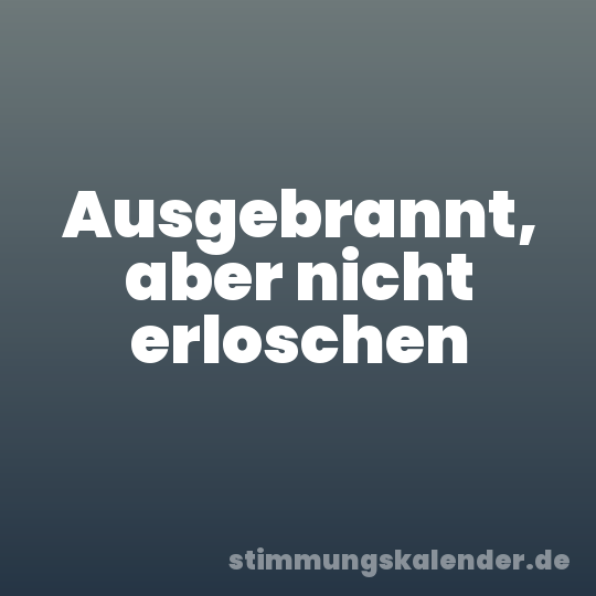 Ausgebrannt, aber nicht erloschen
