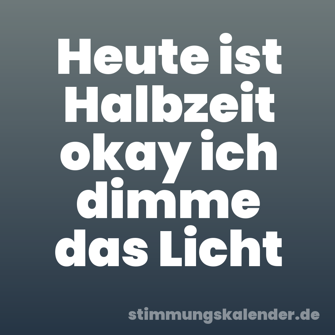 Heute ist Halbzeit okay ich dimme das Licht
