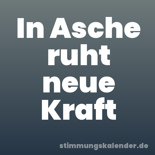 In Asche ruht neue Kraft