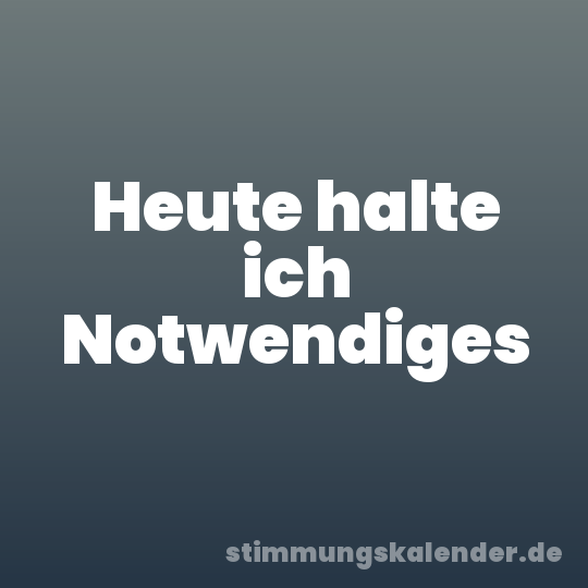 Heute halte ich Notwendiges