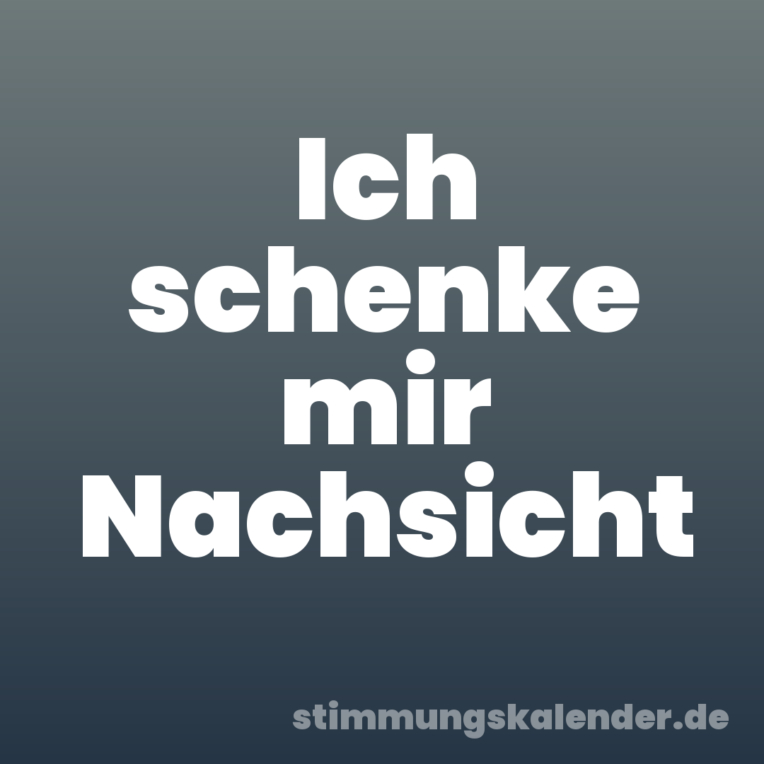 Ich schenke mir Nachsicht