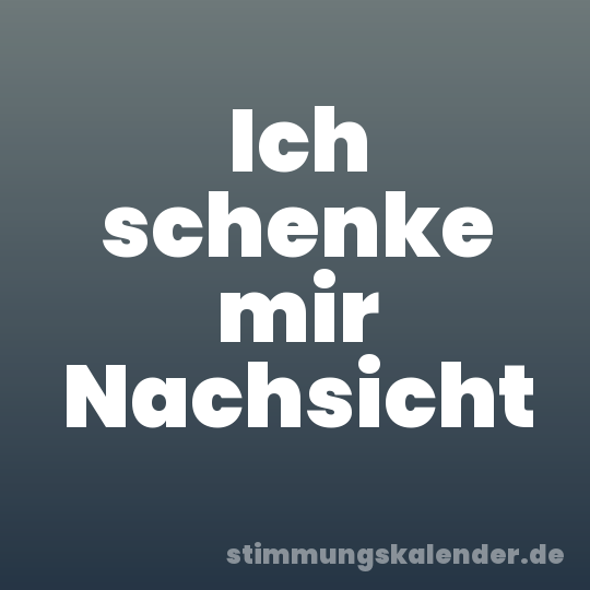 Ich schenke mir Nachsicht