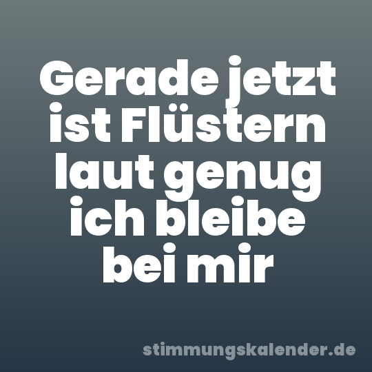 Gerade jetzt ist Flüstern laut genug ich bleibe bei mir