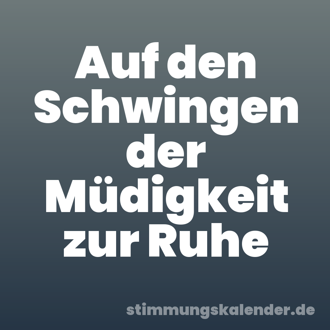 Auf den Schwingen der Müdigkeit zur Ruhe