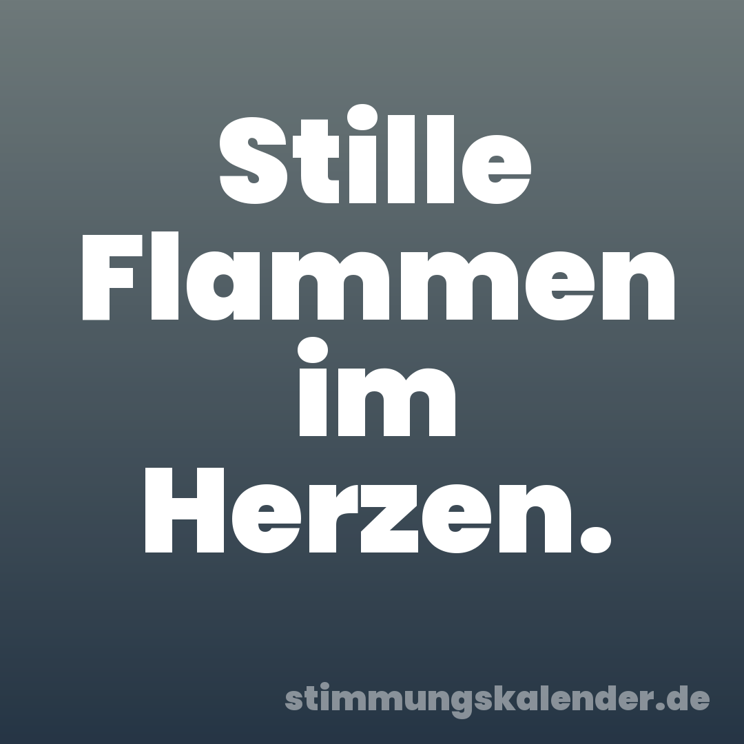 Stille Flammen im Herzen.