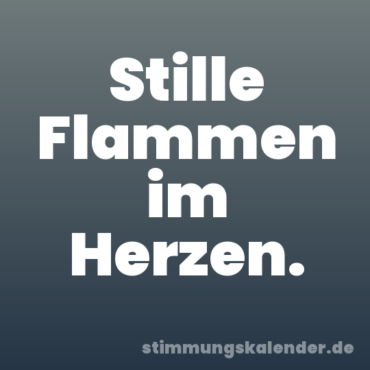 Stille Flammen im Herzen.
