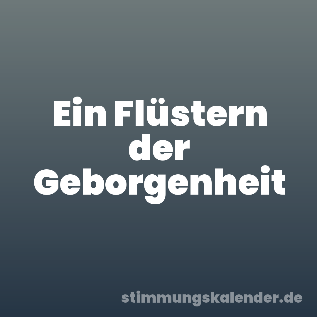 Ein Flüstern der Geborgenheit