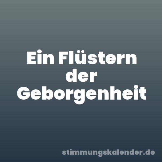 Ein Flüstern der Geborgenheit