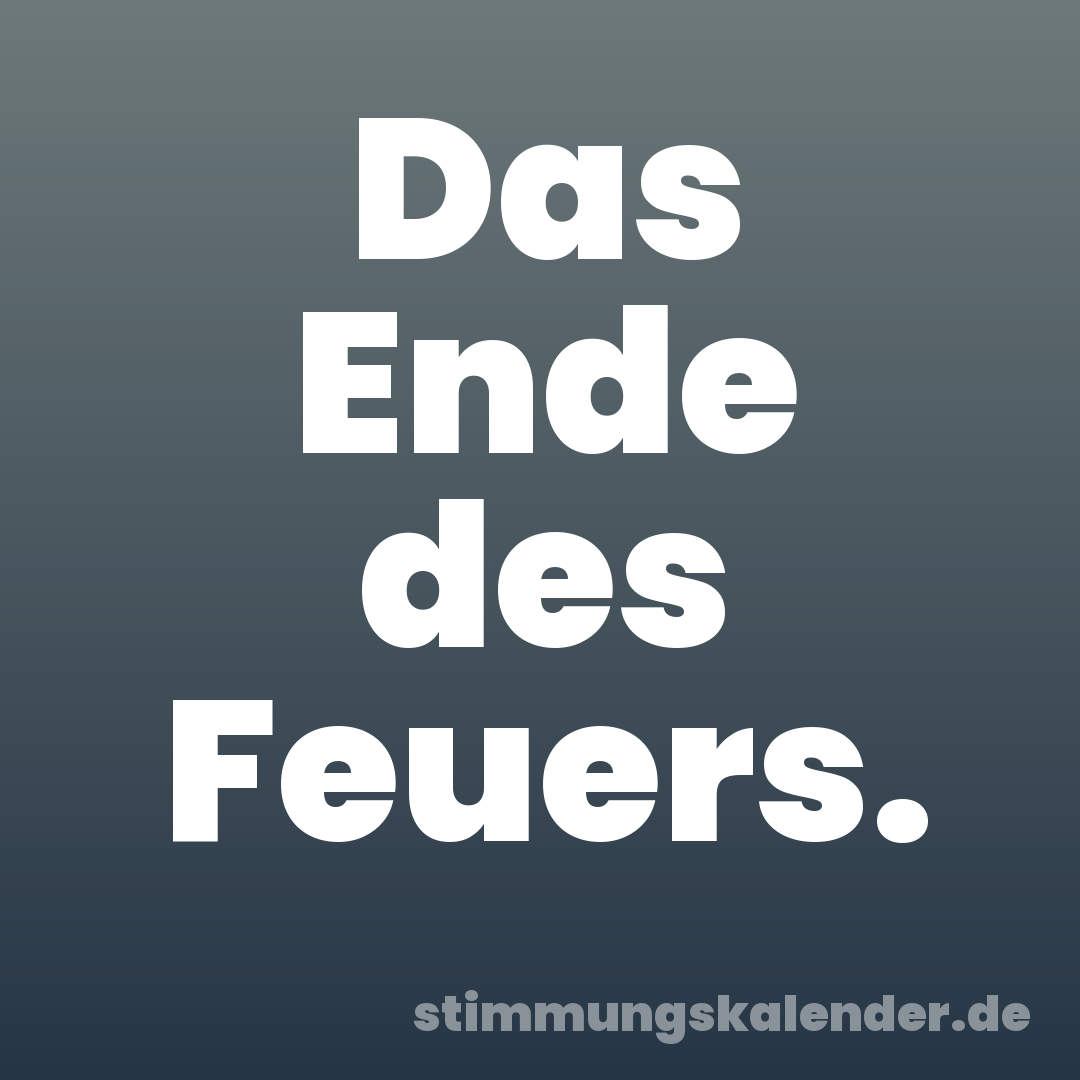 Das Ende des Feuers.
