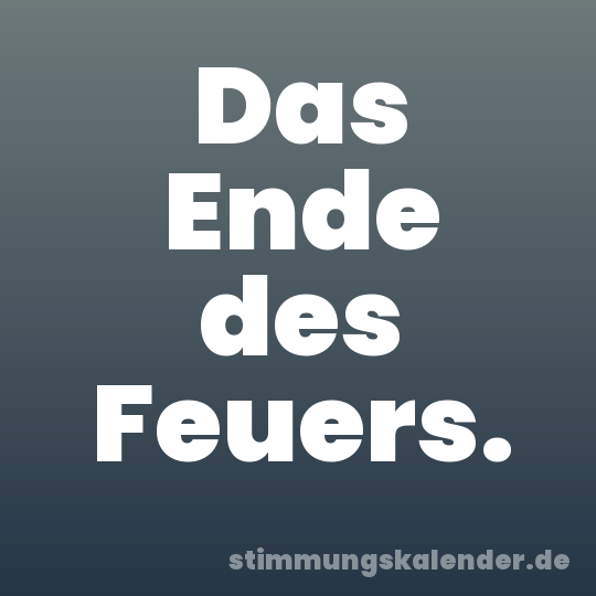 Das Ende des Feuers.