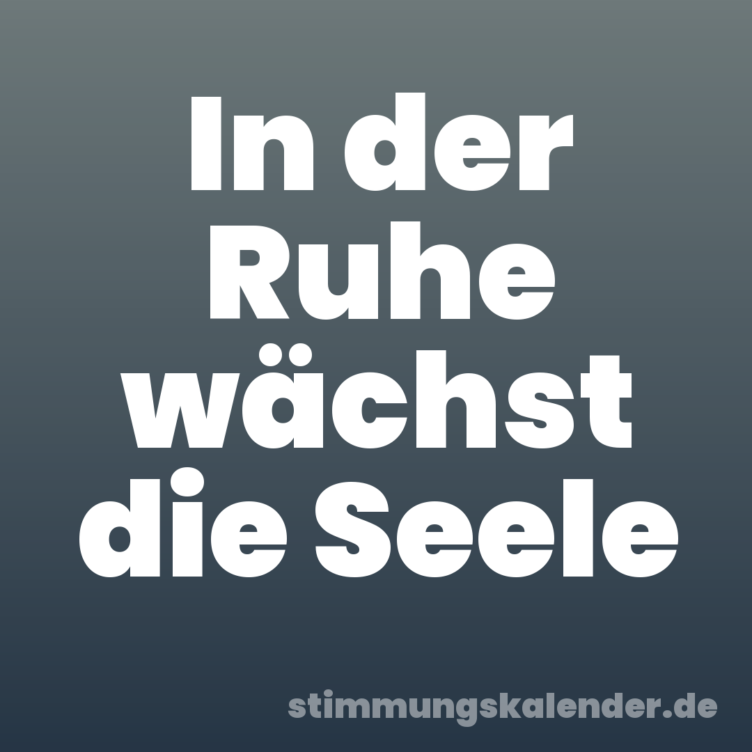 In der Ruhe wächst die Seele