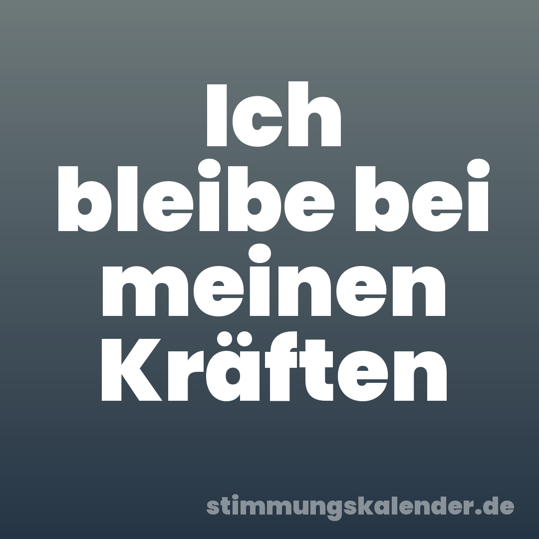 Ich bleibe bei meinen Kräften