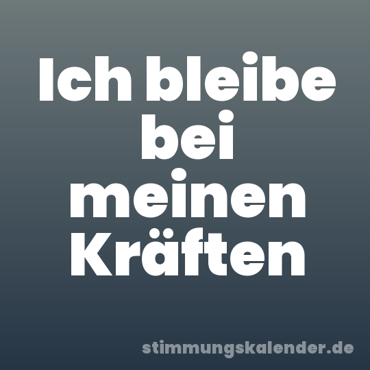 Ich bleibe bei meinen Kräften