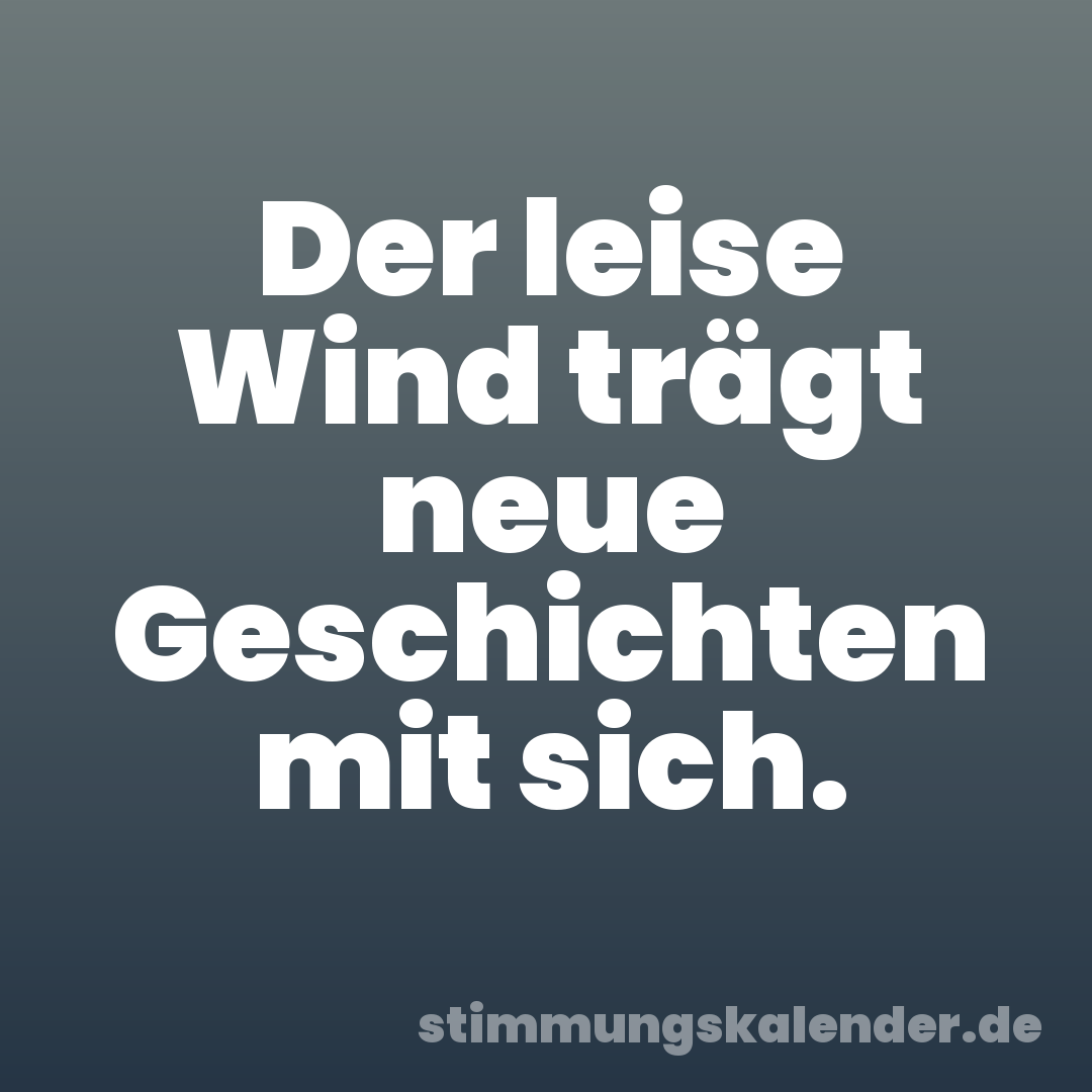 Der leise Wind trägt neue Geschichten mit sich.