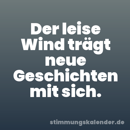 Der leise Wind trägt neue Geschichten mit sich.