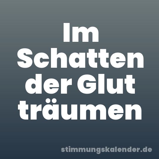 Im Schatten der Glut träumen