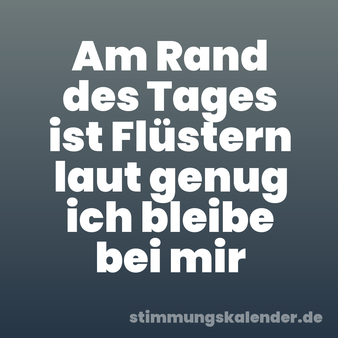 Am Rand des Tages ist Flüstern laut genug ich bleibe bei mir