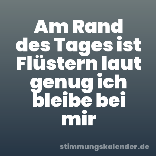 Am Rand des Tages ist Flüstern laut genug ich bleibe bei mir