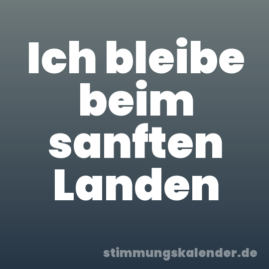 Ich bleibe beim sanften Landen