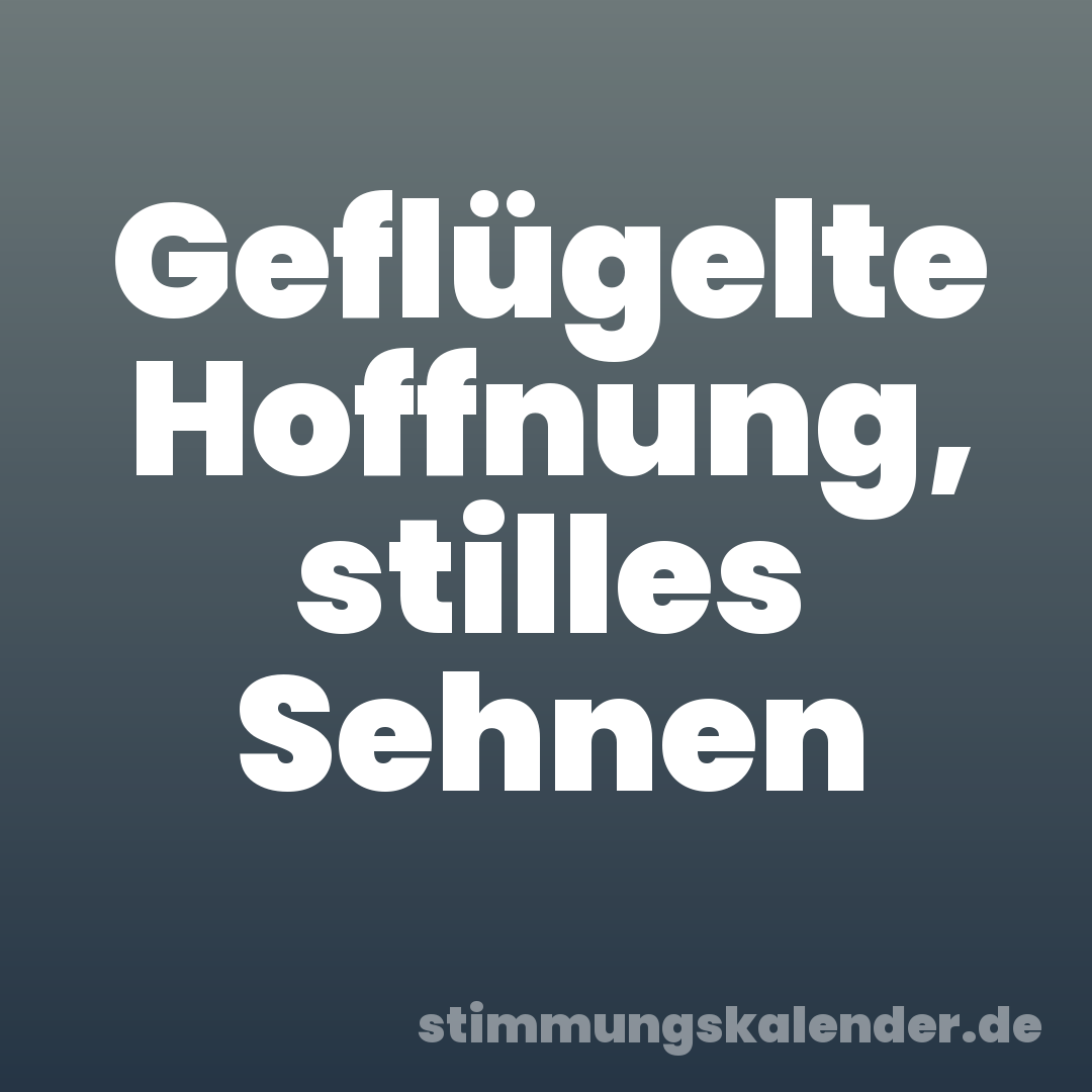 Geflügelte Hoffnung, stilles Sehnen