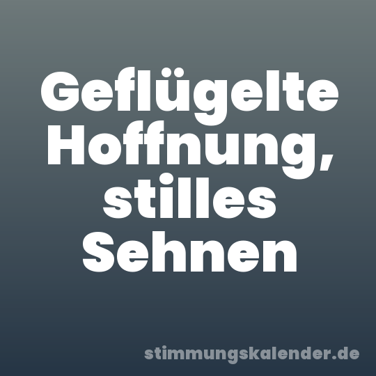 Geflügelte Hoffnung, stilles Sehnen