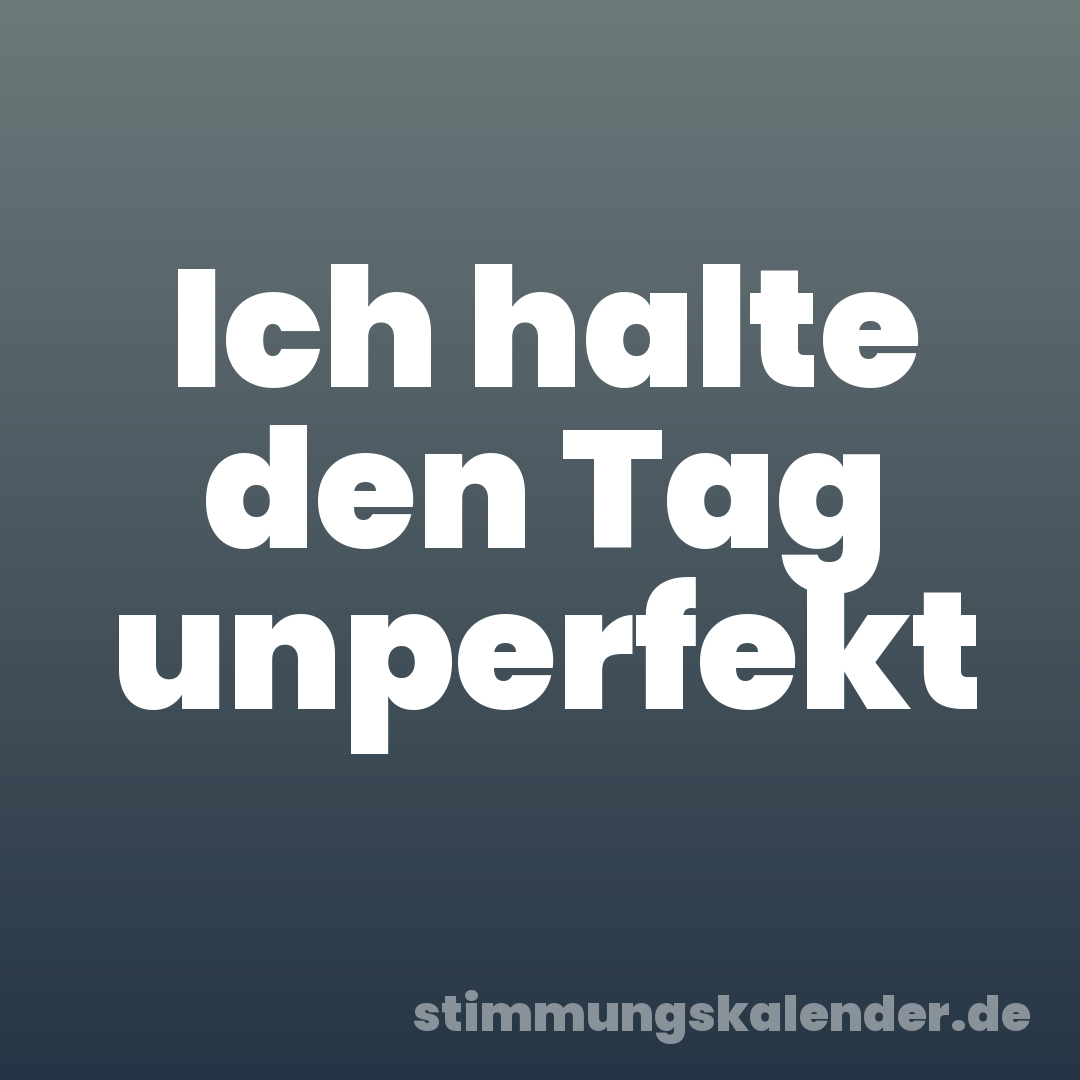 Ich halte den Tag unperfekt
