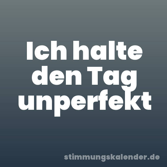 Ich halte den Tag unperfekt