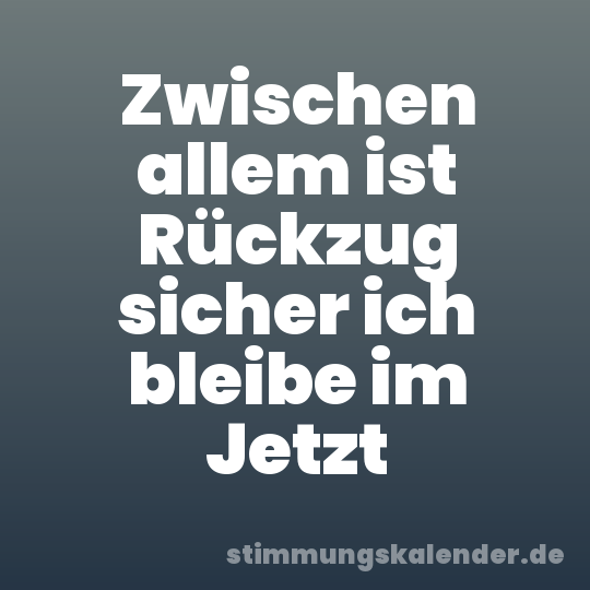 Zwischen allem ist Rückzug sicher ich bleibe im Jetzt