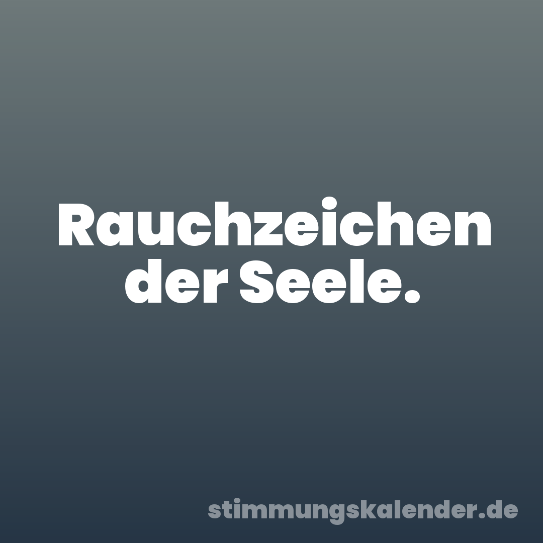 Rauchzeichen der Seele.