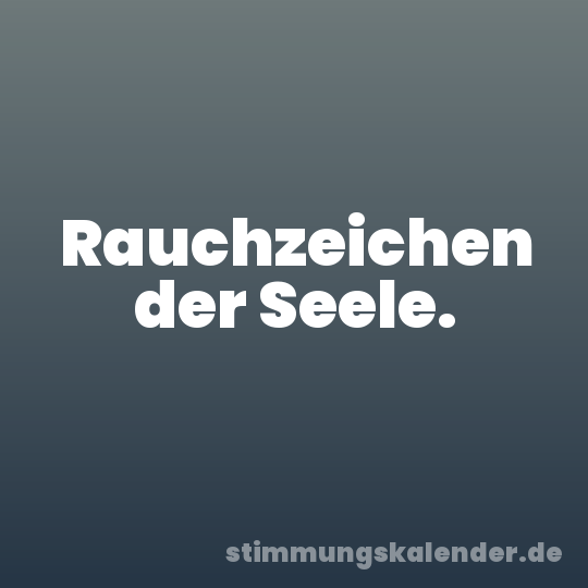 Rauchzeichen der Seele.