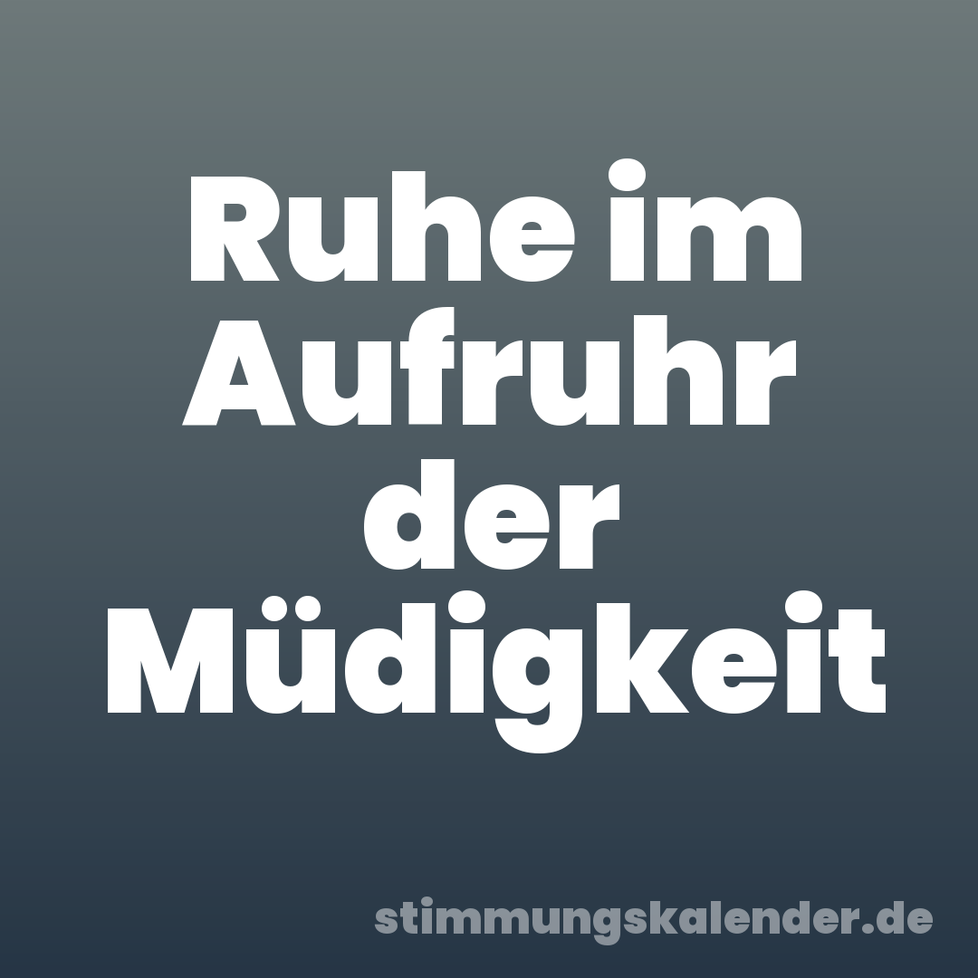 Ruhe im Aufruhr der Müdigkeit