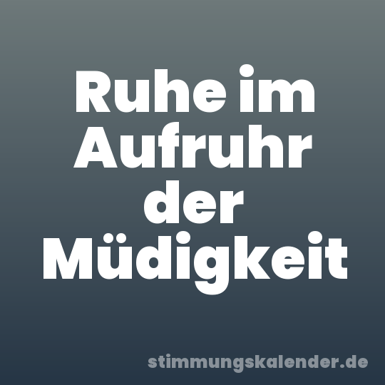 Ruhe im Aufruhr der Müdigkeit