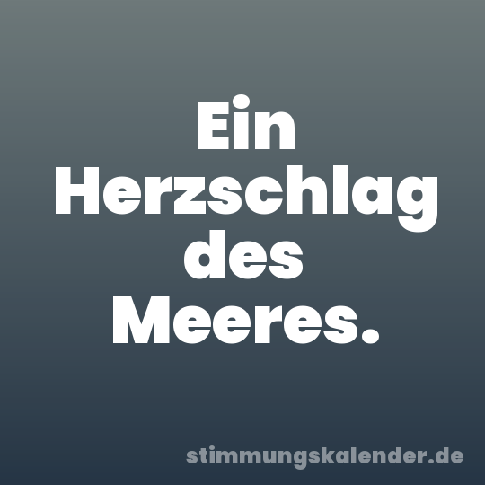 Ein Herzschlag des Meeres.