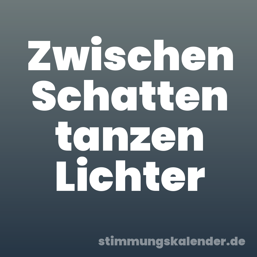 Zwischen Schatten tanzen Lichter